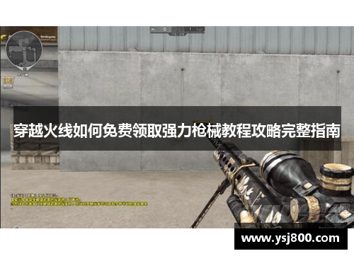 穿越火线如何免费领取强力枪械教程攻略完整指南